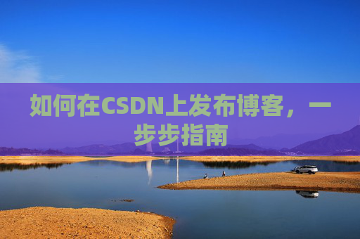 如何在CSDN上发布博客，一步步指南